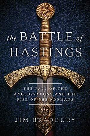 TheBattle of Hastings: The Fall of the Anglo-Saxons and the Rise of the Normans by Jim Bradbury