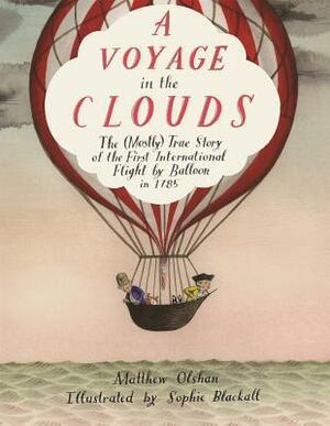 A Voyage in the Clouds: The (Mostly) True Story of the First International Flight by Balloon in 1785 by Matthew Olshan, Sophie Blackall