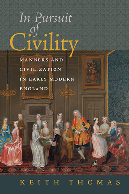 In Pursuit of Civility: Manners and Civilization in Early Modern England by Keith Thomas