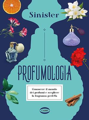 Profumologia. Conoscere il mondo dei profumi e scegliere la fragranza perfetta by Sinister