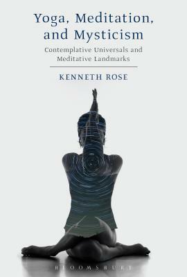 Yoga, Meditation, and Mysticism: Contemplative Universals and Meditative Landmarks by Kenneth Rose