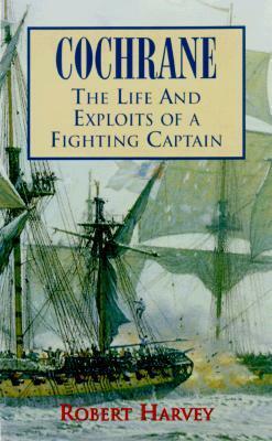 Cochrane: The Life and Exploits of a Fighting Captain by Robert Harvey