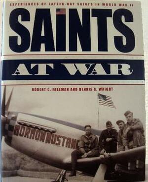 Saints at War: Experiences of Latter-Day Saints in World War II by Robert C. Freeman, Dennis A. Wright