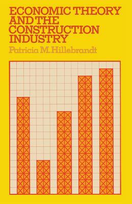 Economic Theory and the Construction Industry by Patricia M. Hillebrandt