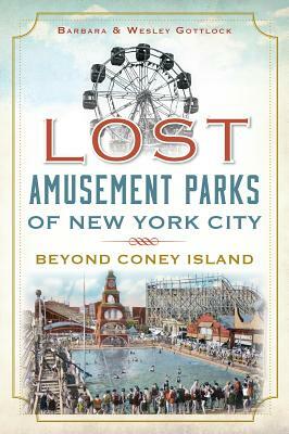 Lost Amusement Parks of New York City: Beyond Coney Island by Barbara Gottlock, Wesley Gottlock