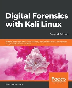 Digital Forensics with Kali Linux - Second Edition: Perform data acquisition, data recovery, network forensics, and malware analysis with Kali Linux by Shiva V. N. Parasram