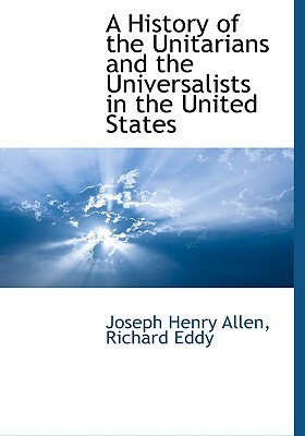 A History of the Unitarians and the Universalists in the United States by Richard Eddy, Joseph Henry Allen