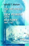 The Influence Of Sea Power Upon History, 1660 - 1783 by Alfred Thayer Mahan