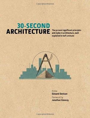 30-Second Architecture: The 50 Most Signicant Principles and Styles in Architecture, Each Explained in Half a Minute by Jonathan Glancey, Edward Denison