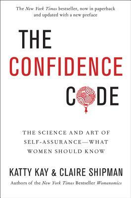 The Confidence Code: The Science and Art of Self-Assurance---What Women Should Know by Claire Shipman, Katty Kay