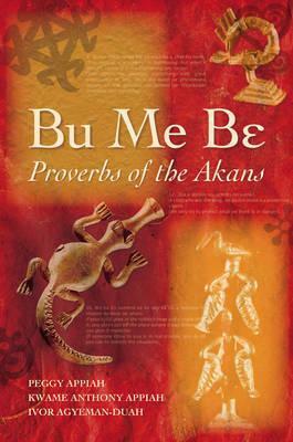 Bu Me Be: Proverbs of the Akans; Peggy Appiah, Kwame Anthony Appiah and Ivor Agyeman-Duah by Ivor Agyeman-Duah, Kwame Anthony Appiah, Peggy Appiah