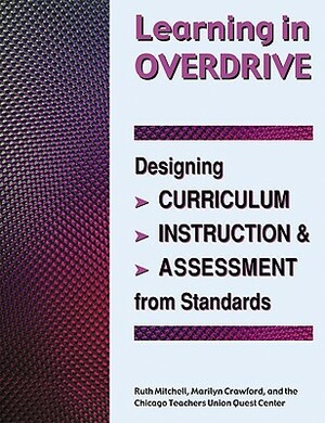 Learning in Overdrive: Designing Curriculum, Instruction, and Assessment from Standards by Ruth Mitchell