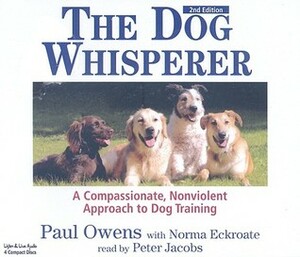 The Dog Whisperer: A Compassionate, Nonviolent Approach to Dog Training by Norma Eckroate, Paul Owens