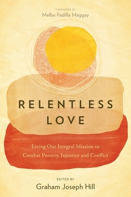 Relentless Love: Living Out Integral Mission to Combat Poverty, Injustice and Conflict by 