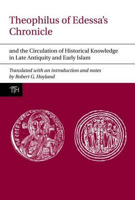 Theophilus of Edessa's Chronicle: And the Circulation of Historical Knowledge in Late Antiquity and Early Islam by 