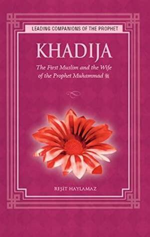 Khadija: The First Muslim and the Wife of the Prophet Muhammad by Reşit Haylamaz