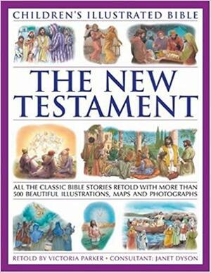 The New Testament (Children's Illustratedtrated Bible): All the Classic Bible Stories Retold with More Than 500 Beautiful Illustrations, Maps and Photographs by Victoria Parker, Janet Dyson