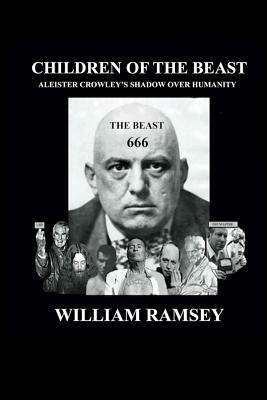 Children of the Beast: Aleister Crowley's Shadow over Humanity. by William Ramsey