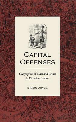 Capital Offenses: The Geography of Class and Crime in Victorian London by Simon Joyce