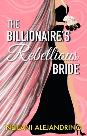 The Billionaire's Rebellious Bride by Neilani Alejandrino