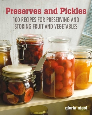 Preserves & Pickles: 100 Traditional and Creative Recipe for Jams, Jellies, Pickles and Preserves by Gloria Nicol