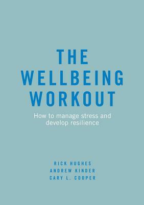 The Wellbeing Workout: How to Manage Stress and Develop Resilience by Rick Hughes, Andrew Kinder, Cary L. Cooper