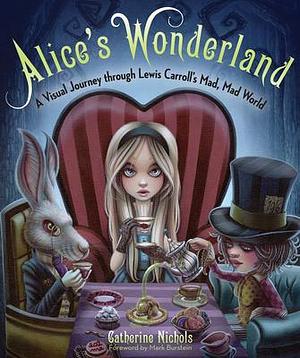 Alice's Wonderland: A Visual Journey Through Lewis Carroll's Mad, Mad World by Catherine Nichols, Catherine Nichols