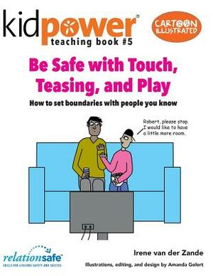 Be Safe with Touch, Teasing, & Play: How to Set Boundaries with People You Know by Irene Van Der Zande