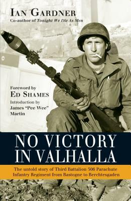 No Victory in Valhalla: The Untold Story of Third Battalion 506 Parachute Infantry Regiment from Bastogne to Berchtesgaden by Ian Gardner