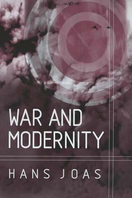 War and Modernity: Studies in the History of Vilolence in the 20th Century by Hans Joas