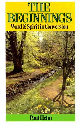 Beginnings: Word & Spirit in Conversion by Paul Helm