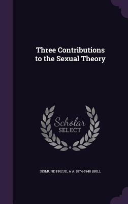 Three Contributions to the Sexual Theory by Sigmund Freud, A. A. 1874-1948 Brill