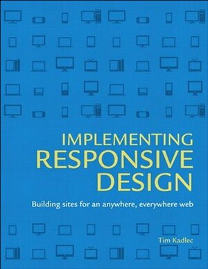 Implementing Responsive Design: Building sites for an anywhere, everywhere web (Voices That Matter) by Aaron Gustafson, Tim Kadlec