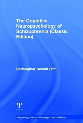 The Cognitive Neuropsychology of Schizophrenia (Classic Edition) by Christopher Donald Frith