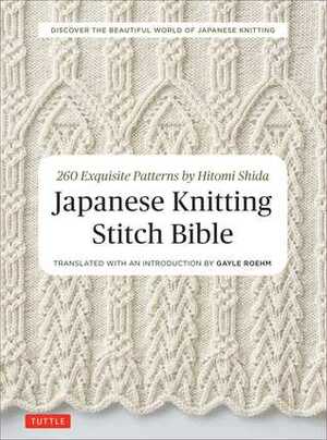 Japanese Knitting Stitch Bible: 260 Exquisite Patterns by Hitomi Shida by Hitomi Shida, Gayle Roehm