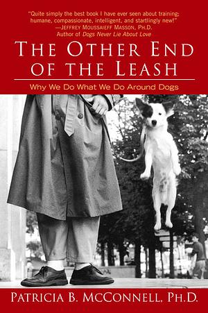 The Other End of the Leash: Why We Do What We Do Around Dogs by Patricia B. McConnell