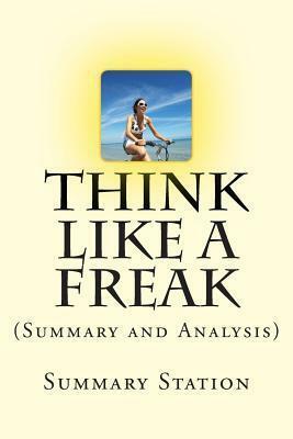 Think Like a Freak: (Summary and Analysis) the Authors of Freakonomics Offer to Retrain Your Brain by Summary Station