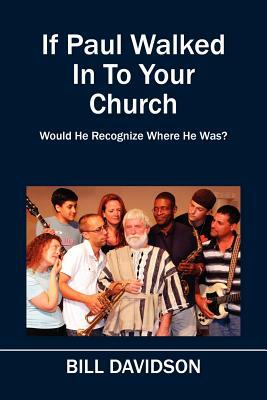 If Paul Walked In To Your Church: Would He Recognize Where He Was? by Bill Davidson