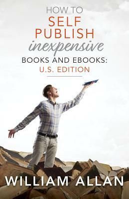 How to Self Publish Inexpensive Books and Ebooks: U.S. Edition by William Allan