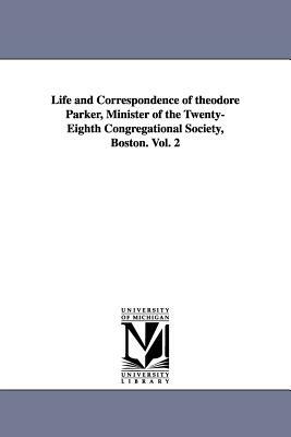 Life and Correspondence of theodore Parker, Minister of the Twenty-Eighth Congregational Society, Boston. Vol. 2 by John Weiss