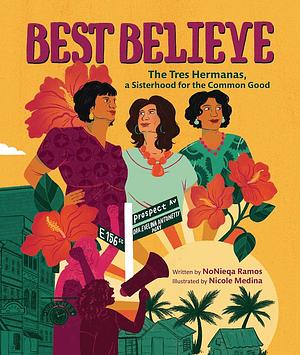 Best Believe: The Tres Hermanas, a Sisterhood for the Common Good by NoNieqa Ramos