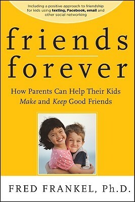 Friends Forever: How Parents Can Help Their Kids Make and Keep Good Friends by Fred Frankel