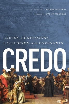 Credo: Creeds, Confessions, Catechisms, and Covenants by Collin Houseal, Rivers Houseal