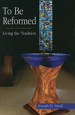 To Be Reformed: Living the Tradition by Mark D. Hinds, Joseph D. Small