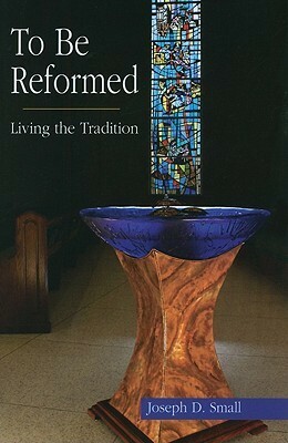 To Be Reformed: Living the Tradition by Joseph D. Small, Mark D. Hinds