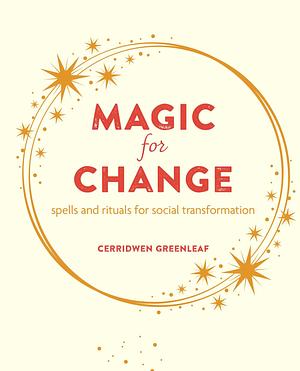 Magic for Change: Spells and rituals for social transformation by Cerridwen Greenleaf