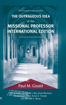 The Outrageous Idea of the Missional Professor, International Edition by Paul M. Gould