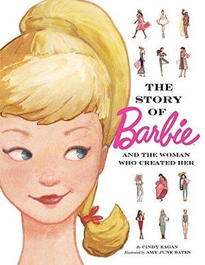 The Story of Barbie and The Woman Who Created Her by Cindy Eagan, Amy June Bates