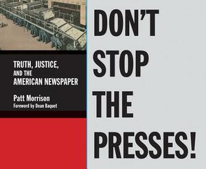 Don't Stop the Presses: Truth, Justice, and the American Newspaper by Patt Morrison