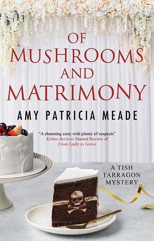 Of Mushrooms and Matrimony (A Tish Tarragon Mystery) by Amy Patricia Meade